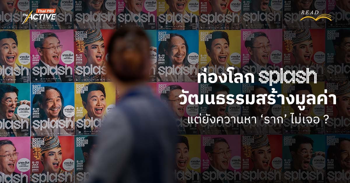 ท่องโลก SPLASH 2025 : วัฒนธรรมสร้างมูลค่า แต่ยังควานหา ‘ราก’ ไม่เจอ ?
