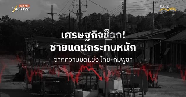 เศรษฐกิจช็อก! ชายแดนกระทบหนัก จากความขัดแย้งไทย-กัมพูชา