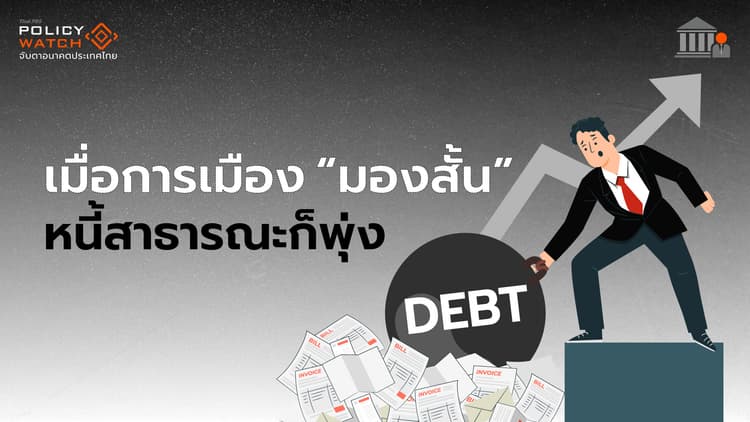 รัฐบาล "มองสั้น" เน้นประชานิยม สร้างหนี้ระยะยาว