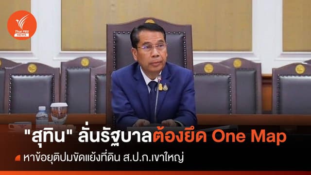 &#8220;สุทิน&#8221; ลั่นรัฐบาลต้องยึด One Map ปมขัดแย้งที่ดิน ส.ป.ก.เขาใหญ่