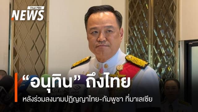 &#8220;อนุทิน&#8221; ถึงไทย หลังร่วมลงนามปฏิญญาไทย-กัมพูชา ที่มาเลเซีย