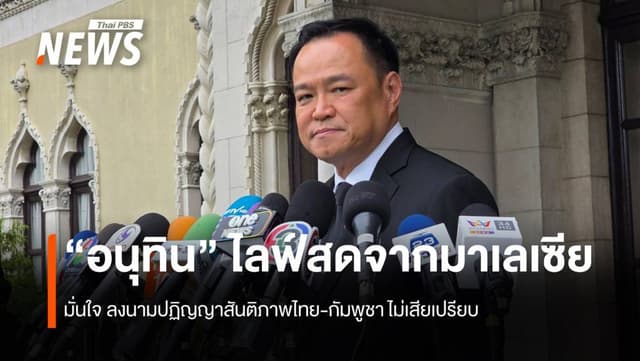 อนุทิน ไลฟ์สดจากมาเลเซีย มั่นใจ นามปฏิญญาสันติภาพไทย-กัมพูชา ไม่เสียเปรียบ