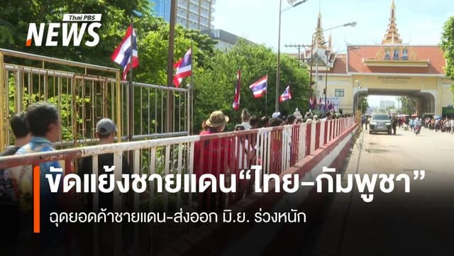ขัดแย้งไทย-กัมพูชา ฉุดยอดค้าชายแดน-ส่งออกมิ.ย.ร่วงหนัก