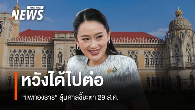 &#8220;แพทองธาร&#8221; หวังได้ไปต่อ ลุ้นศาลชี้ชะตา 29 ส.ค.