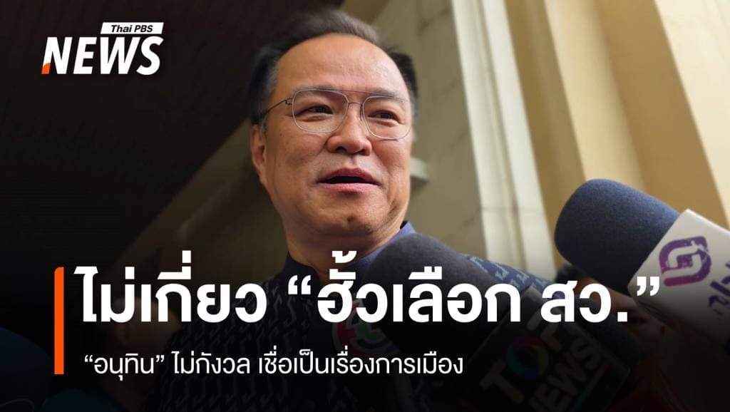 &#8220;อนุทิน&#8221; ปัดเกี่ยวปม &#8220;ฮั้วเลือก สว.​&#8221; เชื่อเป็นเรื่องการเมือง