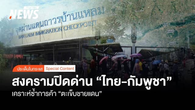 สงครามปิดด่าน &#8220;ไทย-กัมพูชา&#8221; เคราะห์ซ้ำการค้า &#8220;ตะเข็บชายแดน&#8221;
