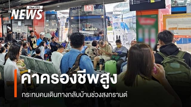 &#8220;ค่าครองชีพสูง&#8221; กระทบคนเดินทางกลับบ้านช่วงสงกรานต์